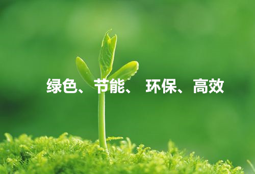 綠色、節(jié)能、環(huán)保、高效